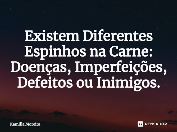 ⁠Existem Diferentes Espinhos na Carne: Doenças, Imperfeições, Defeitos ou Inimigos.... Frase de Kamilla Moreira.