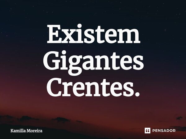 Existem Gigantes Crentes.... Frase de Kamilla Moreira.