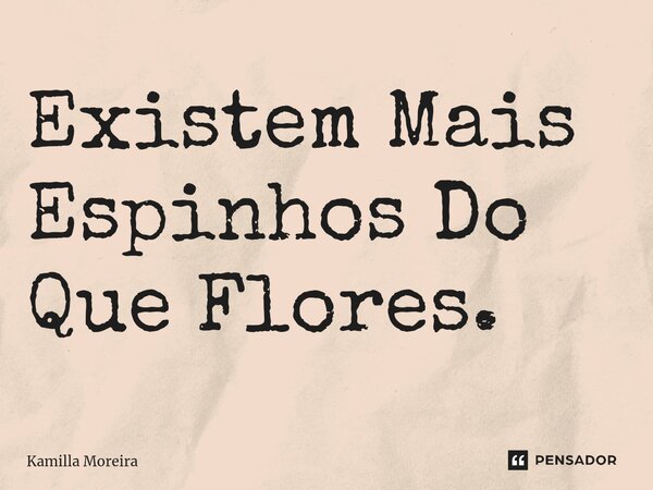 ⁠Existem Mais Espinhos Do Que Flores.... Frase de Kamilla Moreira.