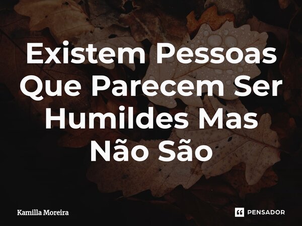 ⁠Existem Pessoas Que Parecem Ser Humildes Mas Não São... Frase de Kamilla Moreira.