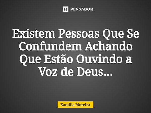 ⁠Existem Pessoas Que Se Confundem Achando Que Estão Ouvindo a Voz de Deus...... Frase de Kamilla Moreira.