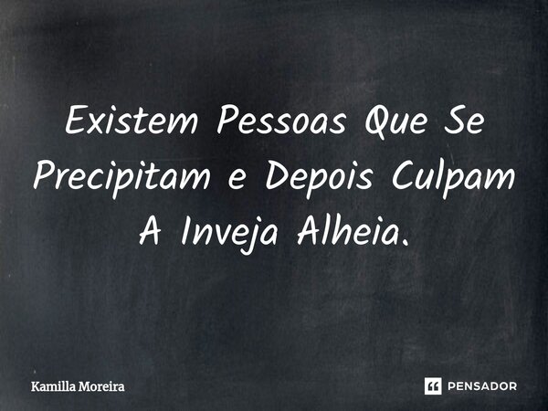 ⁠Existem Pessoas Que Se Precipitam e Depois Culpam A Inveja Alheia.... Frase de Kamilla Moreira.