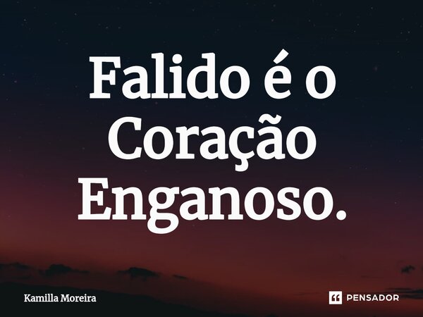 ⁠Falido é o Coração Enganoso.... Frase de Kamilla Moreira.