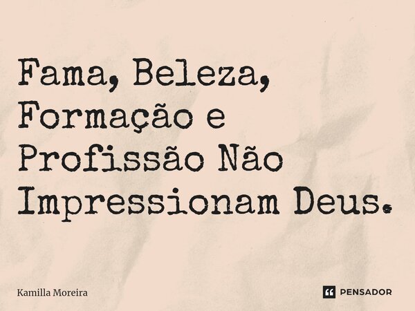 ⁠Fama, Beleza, Formação e Profissão Não Impressionam Deus.... Frase de Kamilla Moreira.