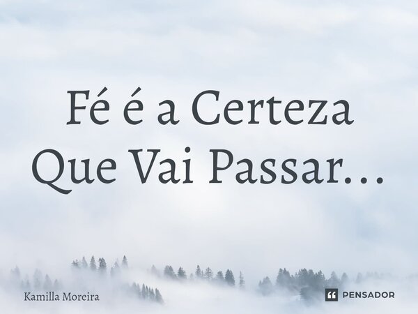 ⁠Fé é a Certeza Que Vai Passar...... Frase de Kamilla Moreira.