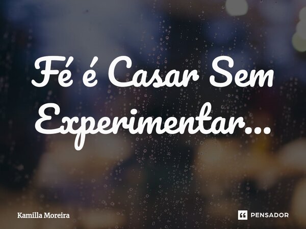 ⁠Fé é Casar Sem Experimentar...... Frase de Kamilla Moreira.