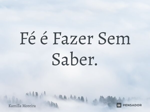 ⁠Fé é Fazer Sem Saber.... Frase de Kamilla Moreira.