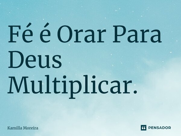 ⁠Fé é Orar Para Deus Multiplicar.... Frase de Kamilla Moreira.