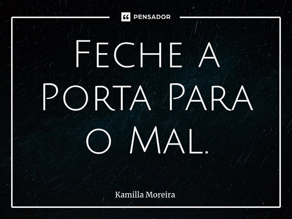 ⁠Feche a Porta Para o Mal.... Frase de Kamilla Moreira.