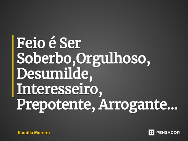 ⁠Feio é Ser Soberbo,Orgulhoso, Desumilde, Interesseiro, Prepotente, Arrogante...... Frase de Kamilla Moreira.