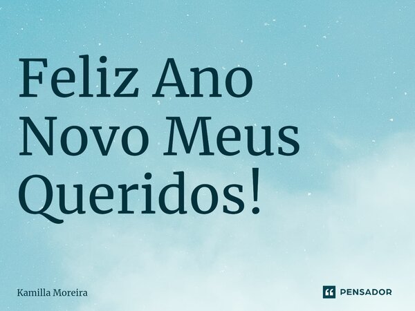 ⁠Feliz Ano Novo Meus Queridos!... Frase de Kamilla Moreira.