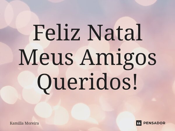 ⁠Feliz Natal Meus Amigos Queridos!... Frase de Kamilla Moreira.