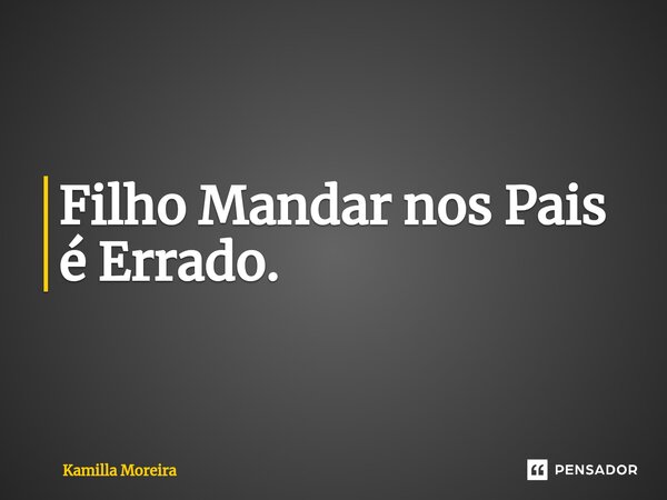 ⁠Filho Mandar nos Pais é Errado.... Frase de Kamilla Moreira.