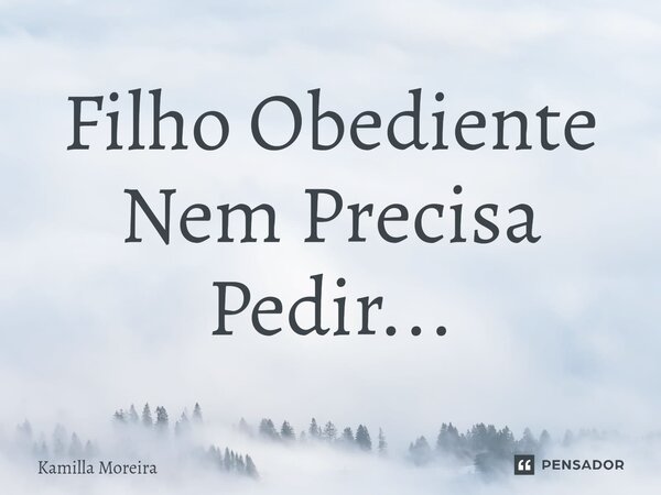 ⁠Filho Obediente Nem Precisa Pedir...... Frase de Kamilla Moreira.