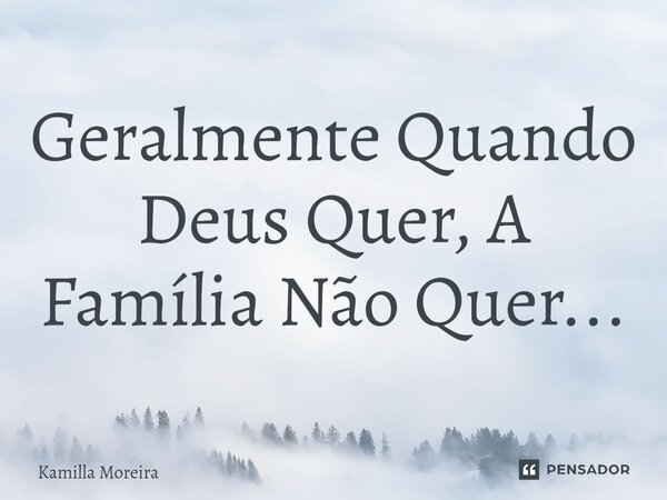 ⁠Geralmente Quando Deus Quer, A Família Não Quer...... Frase de Kamilla Moreira.