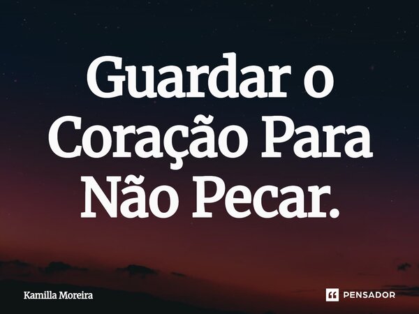 ⁠Guardar o Coração Para Não Pecar.... Frase de Kamilla Moreira.