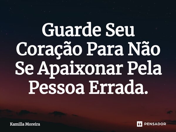 ⁠Guarde Seu Coração Para Não Se Apaixonar Pela Pessoa Errada.... Frase de Kamilla Moreira.