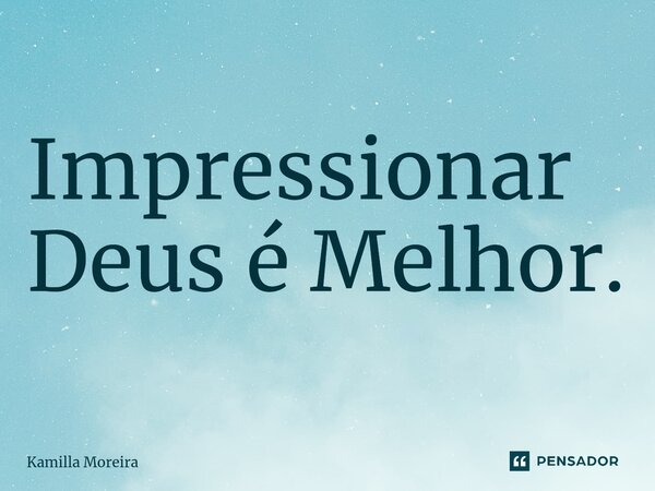 ⁠impressionar Deus é Melhor Kamilla Moreira Pensador