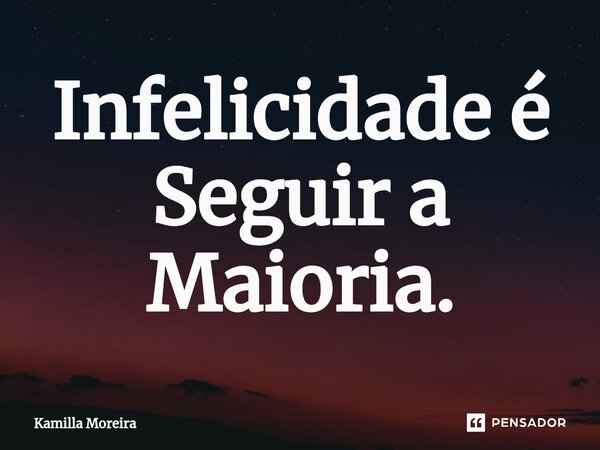 ⁠Infelicidade é Seguir a Maioria.... Frase de Kamilla Moreira.