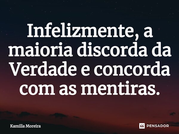 ⁠Infelizmente, a maioria discorda da Verdade e concorda com as mentiras.... Frase de Kamilla Moreira.