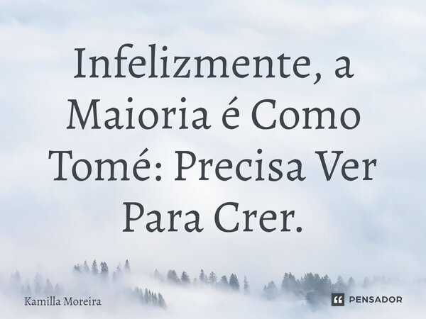 ⁠Infelizmente, a Maioria é Como Tomé: Precisa Ver Para Crer.... Frase de Kamilla Moreira.