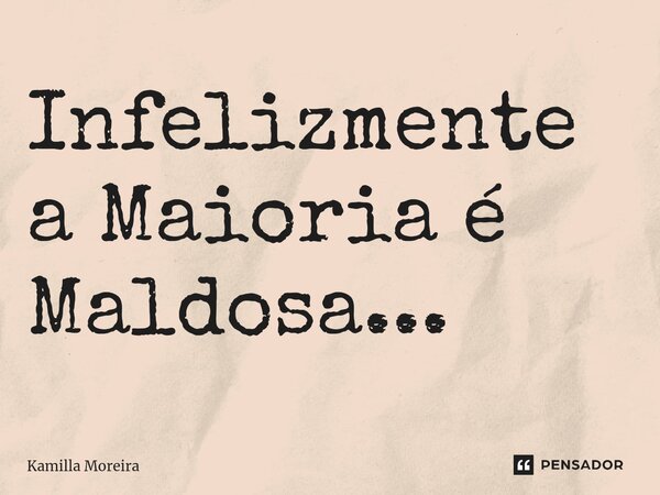 ⁠Infelizmente a Maioria é Maldosa...... Frase de Kamilla Moreira.