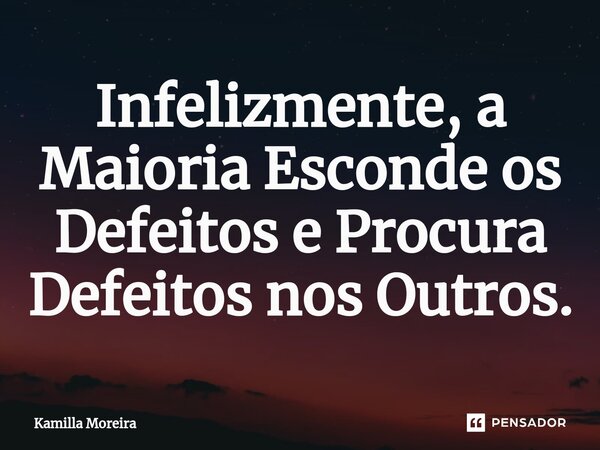 ⁠Infelizmente, a Maioria Esconde os Defeitos e Procura Defeitos nos Outros.... Frase de Kamilla Moreira.