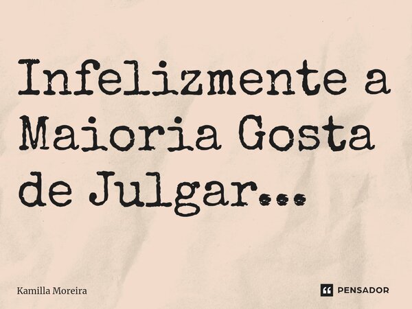 ⁠Infelizmente a Maioria Gosta de Julgar...... Frase de Kamilla Moreira.