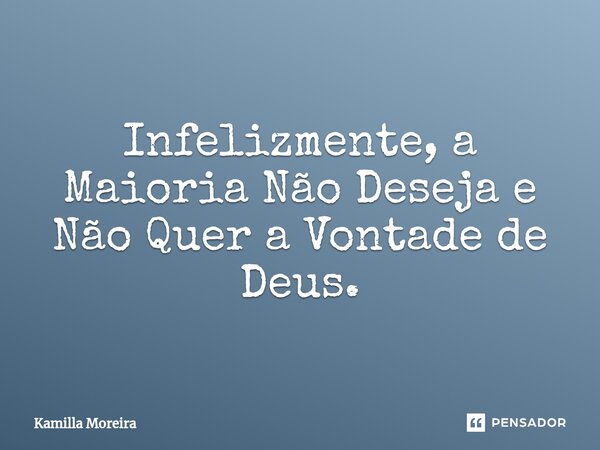 ⁠Infelizmente, a Maioria Não Deseja e Não Quer a Vontade de Deus.... Frase de Kamilla Moreira.