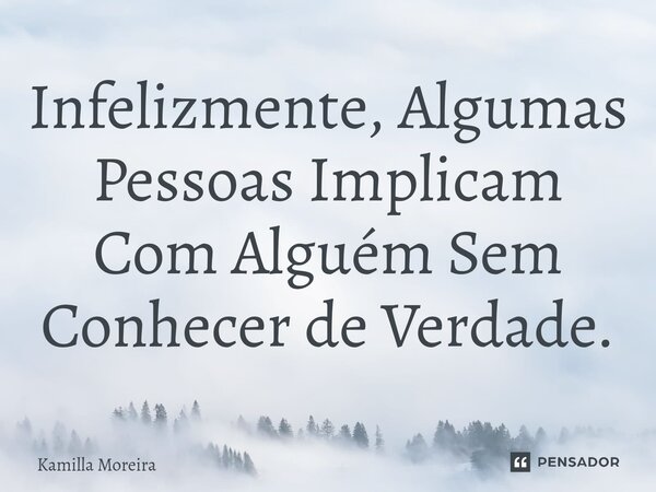 ⁠Infelizmente, Algumas Pessoas Implicam Com Alguém Sem Conhecer de Verdade.... Frase de Kamilla Moreira.