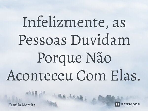 ⁠Infelizmente, as Pessoas Duvidam Porque Não Aconteceu Com Elas.... Frase de Kamilla Moreira.