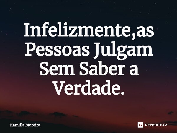 ⁠Infelizmente,as Pessoas Julgam Sem Saber a Verdade.... Frase de Kamilla Moreira.