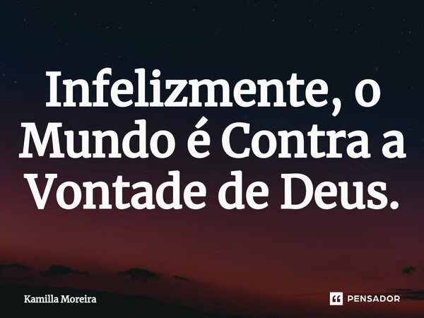 ⁠Infelizmente, o Mundo é Contra a Vontade de Deus.⁠... Frase de Kamilla Moreira.