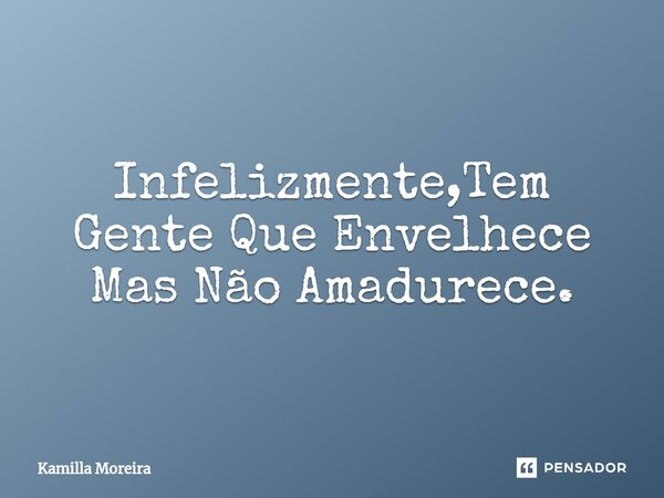 ⁠Infelizmente,Tem Gente Que Envelhece Mas Não Amadurece.... Frase de Kamilla Moreira.