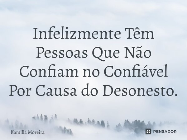 Infelizmente Têm Pessoas Que Não Confiam no Confiável Por Causa do Desonesto.... Frase de Kamilla Moreira.