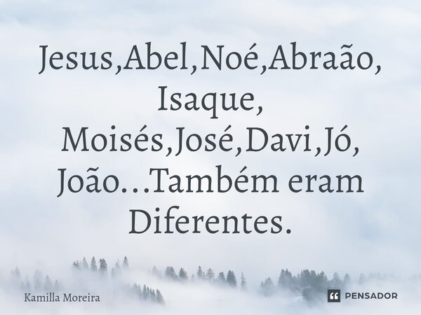 Jesus,⁠Abel,Noé,Abraão, Isaque, Moisés,José,Davi,Jó, João...Também eram Diferentes.... Frase de Kamilla Moreira.