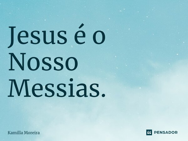 Jesus é o Nosso Messias.⁠... Frase de Kamilla Moreira.