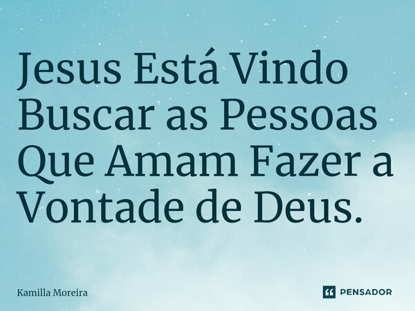 ⁠⁠Jesus Está Vindo Buscar as Pessoas Que Amam Fazer a Vontade de Deus.... Frase de Kamilla Moreira.