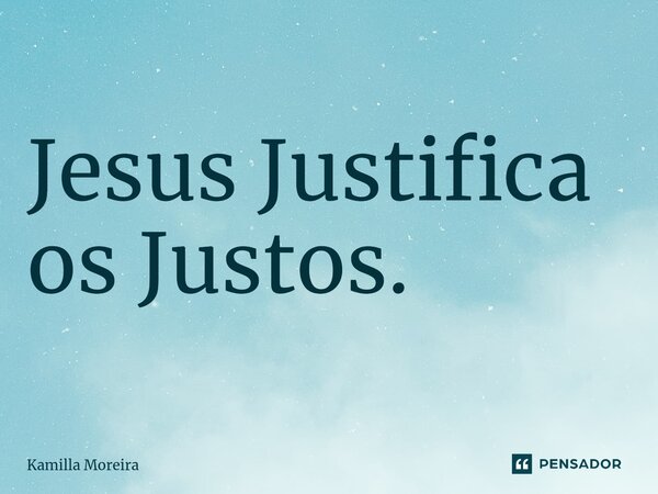 ⁠Jesus Justifica os Justos.... Frase de Kamilla Moreira.