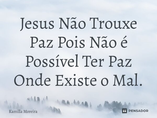 ⁠Jesus Não Trouxe Paz Pois Não é Possível Ter Paz Onde Existe o Mal.... Frase de Kamilla Moreira.