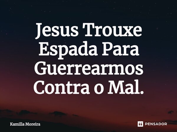 ⁠Jesus Trouxe Espada Para Guerrearmos Contra o Mal.... Frase de Kamilla Moreira.