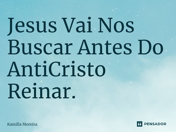 ⁠Jesus Vai Nos Buscar Antes Do AntiCristo Reinar.... Frase de Kamilla Moreira.