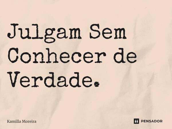 Julgam Sem Conhecer de Verdade. ⁠... Frase de Kamilla Moreira.