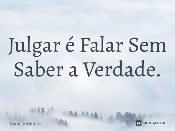 ⁠Julgar é Falar Sem Saber a Verdade.... Frase de Kamilla Moreira.