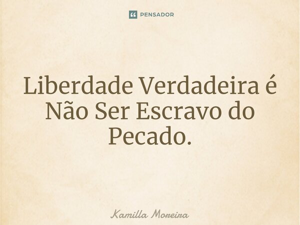 ⁠Liberdade Verdadeira é Não Ser Escravo do Pecado.... Frase de Kamilla Moreira.