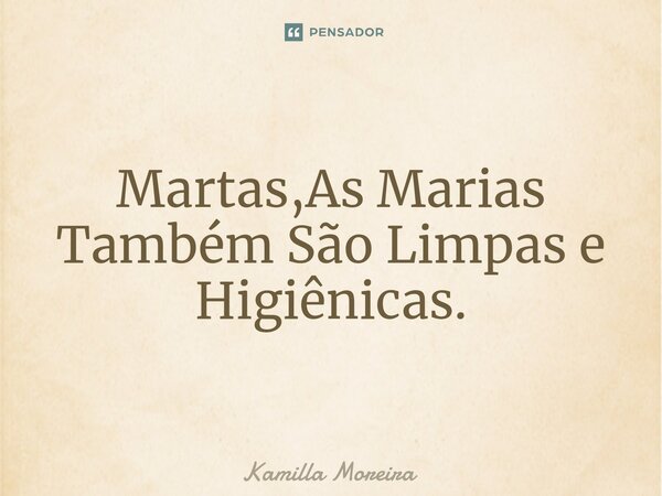 ⁠Martas,As Marias Também São Limpas e Higiênicas.... Frase de Kamilla Moreira.