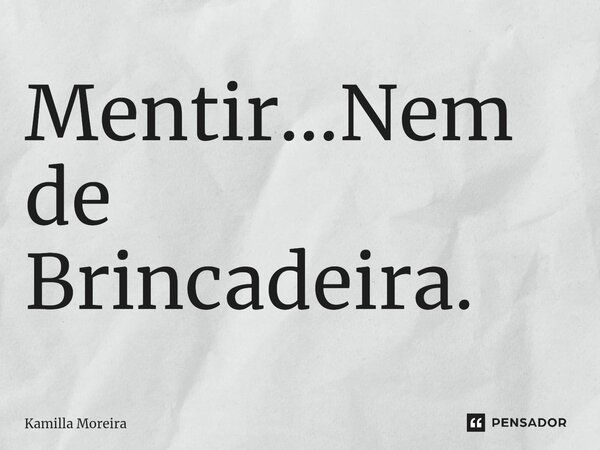 ⁠Mentir...Nem de Brincadeira.... Frase de Kamilla Moreira.