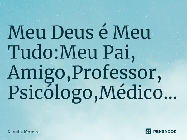 ⁠⁠Meu Deus é Meu Tudo:Meu Pai, Amigo,Professor, Psicólogo,Médico...... Frase de Kamilla Moreira.