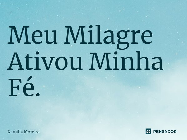 ⁠Meu Milagre Ativou Minha Fé.... Frase de Kamilla Moreira.