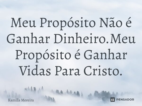 Meu Propósito Não é Ganhar Dinheiro.Meu Propósito é Ganhar ⁠Vidas Para Cristo.... Frase de Kamilla Moreira.